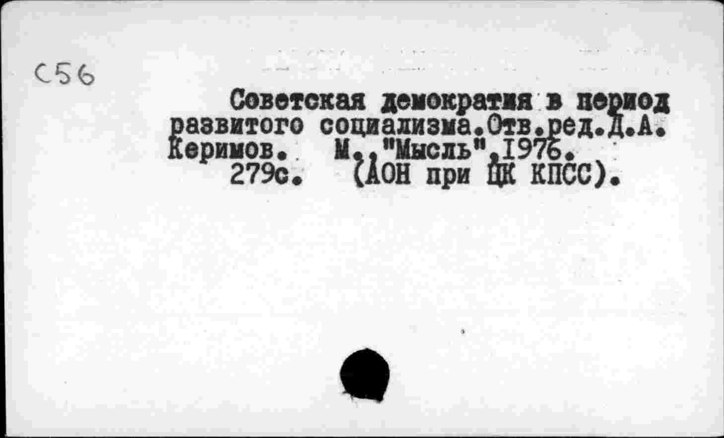 ﻿(>
Советская демократки в период развитого социализма«Отв^ред.д.А. Керимов« М.."Мысль",1976.
279с. (АОН при ЦК КПСС).